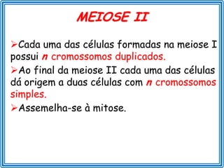MEIOSE II

Cada uma das células formadas na meiose I
possui n cromossomos duplicados.
Ao final da meiose II cada uma das células
dá origem a duas células com n cromossomos
simples.
Assemelha-se à mitose.
 