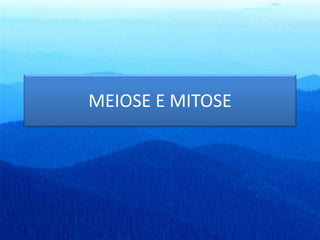 MEIOSE E MITOSE 
 