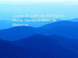 Curso de Ciências Biológicas. 
Aluna: Gardênia Alves de 
Medeiros 
 
