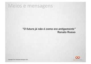 Meios	
  e	
  mensagens	
  



                             ”O futuro já não é como era antigamente”
                                                        Renato Russo




Copyright © Prof. Alexandre Rodriguez 2012
 
