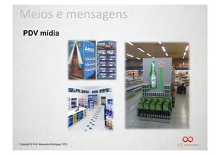 Meios	
  e	
  mensagens	
  
   PDV mídia




Copyright © Prof. Alexandre Rodriguez 2012
 