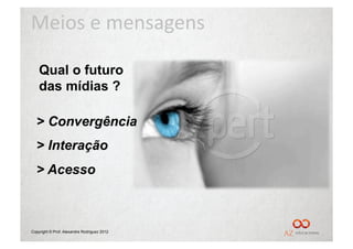 Meios	
  e	
  mensagens	
  

    Qual o futuro
    das mídias ?




Copyright © Prof. Alexandre Rodriguez 2012
 