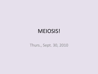 MEIOSIS! Thurs., Sept. 30, 2010 