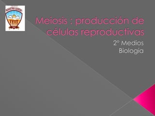 Meiosis : producción de células reproductivas,[object Object],2° Medios,[object Object],Biología,[object Object]
