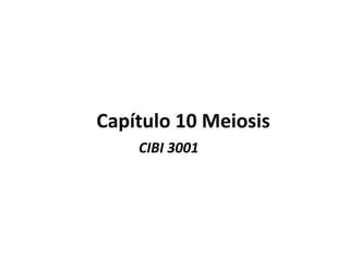 Capítulo 10 Meiosis
    CIBI 3001
 
