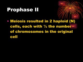 Prophase II Meiosis resulted in 2 haploid (N) cells, each with ½ the number of chromosomes in the original cell 
