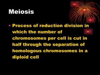 Meiosis Process of reduction division in which the number of chromosomes per cell is cut in half through the separation of homologous chromosomes in a diploid cell 