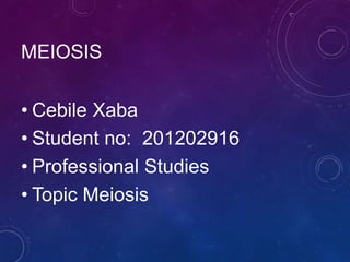 MEIOSIS
• Cebile Xaba
• Student no: 201202916
• Professional Studies
• Topic Meiosis

 