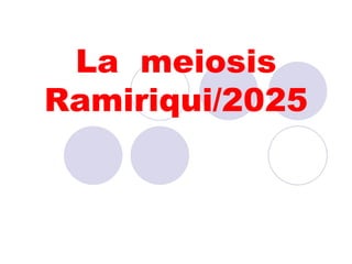 La meiosis
Ramiriqui/2025
 