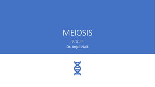 MEIOSIS
B. Sc. III
Dr. Anjali Naik
 