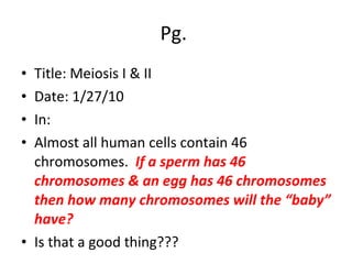 Pg.  Title: Meiosis I & II Date: 1/27/10 In: Almost all human cells contain 46 chromosomes.  If a sperm has 46 chromosomes & an egg has 46 chromosomes then how many chromosomes will the “baby” have? Is that a good thing??? 