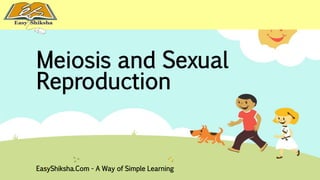 Meiosis and Sexual 
Reproduction 
EasyShiksha.Com - A Way of Simple Learning 
 