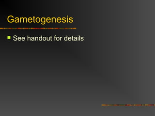 Gametogenesis
 See handout for details
 