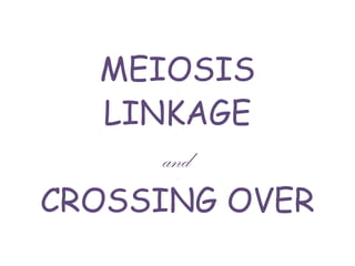 MEIOSIS.
LINKAGE.
and.
CROSSING OVER
 