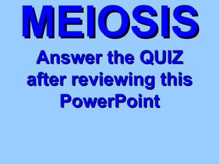 MEIOSISMEIOSIS
Answer the QUIZAnswer the QUIZ
after reviewing thisafter reviewing this
PowerPointPowerPoint
 
