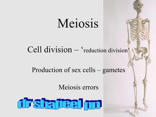 Meiosis Cell division – ‘ reduction division’ Production of sex cells – gametes Meiosis errors dr shabeel pn 