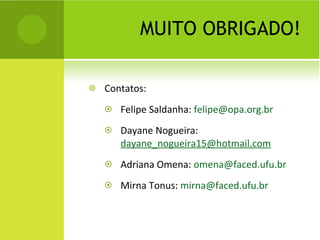 MUITO OBRIGADO! Contatos: Felipe Saldanha:  [email_address] Dayane Nogueira:  [email_address] Adriana Omena:  [email_address] Mirna Tonus:  [email_address] 