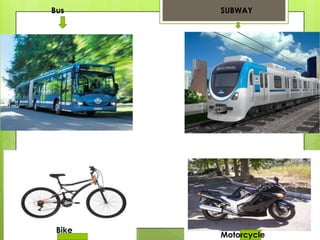 Bus SUBWAY
Bike
Motorcycle