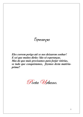 Esperanças

Eles correm perigo até se nos deixarem sonhar!
E sei que muitos dirão: São só esperanças.
Mas do que mais precisamos para forjar vitórias,
se tudo que conquistamos, fizemos desta matéria-
prima?




           cÉxàt hÜutÇÉ.


                                               3
 