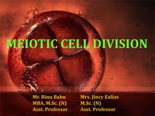 MEIOTIC CELL DIVISION
Mr. Binu Babu
MBA, M.Sc. (N)
Asst. Professor
Mrs. Jincy Ealias
M.Sc. (N)
Asst. Professor
 