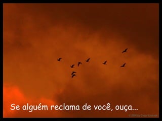 Se alguém reclama de você, ouça...   