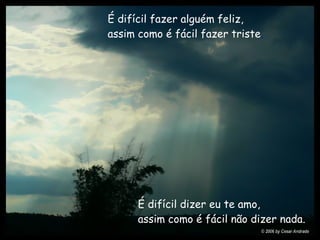 É difícil fazer alguém feliz,   assim como é fácil fazer triste .   É difícil dizer eu te amo,   assim como é fácil não dizer nada.   
