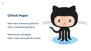 17
Github Pages
New repo: username.github.io
http://username.github.io
New branch: gh-pages
http://username.github.io/repo
 