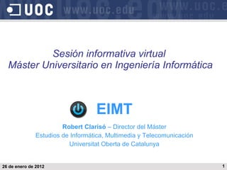 EIMT Robert Clarisó  – Director del Máster Estudios de Informática, Multimedia y Telecomunicación Universitat Oberta de Catalunya Sesión informativa virtual  Máster Universitario en Ingeniería Informática 26 de enero de 2012 