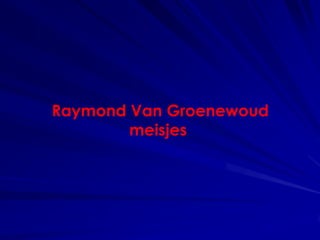 Raymond Van Groenewoud
        meisjes
 