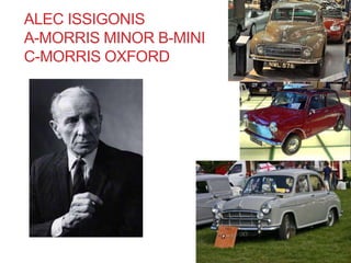 ALEC ISSIGONIS 
A-MORRIS MINOR B-MINI 
C-MORRIS OXFORD 
 