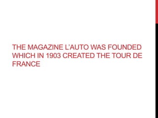 THE MAGAZINE L’AUTO WAS FOUNDED 
WHICH IN 1903 CREATED THE TOUR DE 
FRANCE 
 