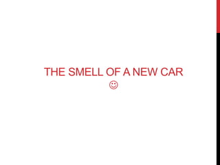 THE SMELL OF A NEW CAR 
 
 
