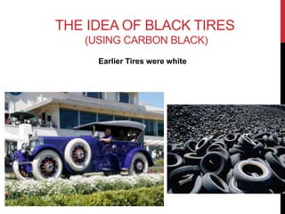 THE IDEA OF BLACK TIRES 
(USING CARBON BLACK) 
Earlier Tires were white 
 