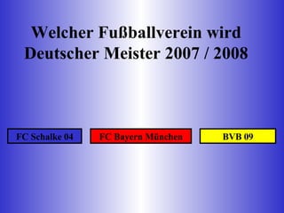 Welcher Fußballverein wird Deutscher Meister 2007 / 2008 FC Schalke 04 FC Bayern München BVB 09 
