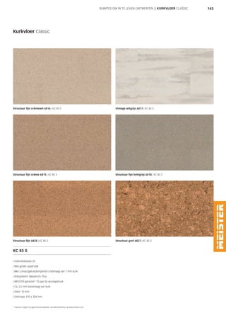 145
Structuur fijn crèmewit 6816 | KC 85 S Vintage witgrijs 6817 | KC 85 S
Structuur fijn crème 6815 | KC 85 S Structuur fijn lichtgrijs 6818 | KC 85 S
Structuur fijn 6828 | KC 85 S Structuur grof 6827 | KC 85 S
Kurkvloer Classic
RUIMTES OM IN TE LEVEN ONTWERPEN | KURKVLOER CLASSIC
KC 85 S
| Gebruiksklasse 23
| Mat gelakt oppervlak
| Met contactgeluiddempende onderlaag van 1 mm kurk
| Kliksysteem: Masterclic Plus
| MEISTER garantie* 10 jaar bij woongebruik
| Ca. 2,5 mm bovenlaag van kurk
| Dikte: 10 mm
| Dekmaat: 910 x 304 mm
* Garantie volgens de garantievoorwaarden van MeisterWerke op www.meister.com
 