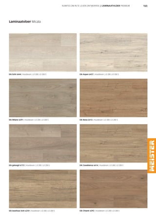 165RUIMTES OM IN TE LEVEN ONTWERPEN | LAMINAATVLOER PREMIUM
Laminaatvloer Micala
Eik licht 6444 | Houtdessin | LD 200 | LD 200 S Eik Aspen 6427 | Houtdessin | LD 200 | LD 200 S
Eik Milano 6391 | Houtdessin | LD 200 | LD 200 S Eik Nova 6413 | Houtdessin | LD 200 | LD 200 S
Eik geloogd 6173 | Houtdessin | LD 200 | LD 200 S Eik Casablanca 6414 | Houtdessin | LD 200 | LD 200 S
Eik boothuis licht 6259 | Houtdessin | LD 200 | LD 200 S Eik Chianti 6392 | Houtdessin | LD 200 | LD 200 S
 