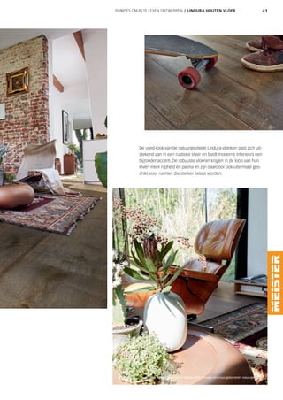 41
Lindura | HD 300 | Eik rustiek olijfgrijs 8511 | Vintage-structuur, geborsteld | natuurgeolied
RUIMTES OM IN TE LEVEN ONTWERPEN | LINDURA HOUTEN VLOER
De used-look van de natuurgeoliede Lindura-planken past zich uit-
stekend aan in een rustieke sfeer en biedt moderne interieurs een
bijzonder accent. De robuuste vloeren krijgen in de loop van hun
leven meer rijpheid en patina en zijn daardoor ook uitermate ges-
chikt voor ruimtes die sterker belast worden.
 