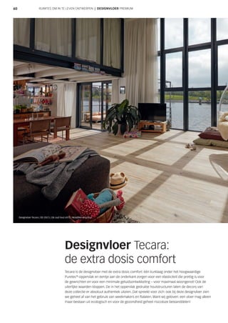 6060
Designvloer Tecara:
de extra dosis comfort
Tecara is de designvloer met de extra dosis comfort: één kurklaag onder het hoogwaardige
Puretec®
-oppervlak en eentje aan de onderkant zorgen voor een elasticiteit die prettig is voor
de gewrichten en voor een minimale geluidsontwikkeling – voor maximaal woongenot! Ook de
uiterlijke waarden kloppen. De in het oppervlak gedrukte houtstructuren laten de decors van
deze collectie er absoluut authentiek uitzien. Dat spreekt voor zich: ook bij deze designvloer zien
we geheel af van het gebruik van weekmakers en ftalaten. Want wij geloven: een vloer mag alleen
maar bestaan uit ecologisch en voor de gezondheid geheel risicoloze bestanddelen!
RUIMTES OM IN TE LEVEN ONTWERPEN | DESIGNVLOER PREMIUM
Designvloer Tecara | DD 350 S | Eik oud hout 6972 | Woodlike-structuur
 