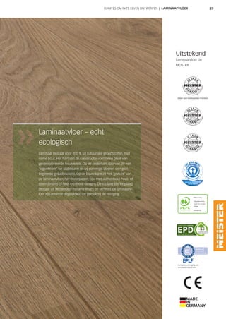 89
Laminaatvloer – echt
ecologisch
Laminaat bestaat voor 100 % uit natuurlijke grondstoffen, met
name hout. Het hart van de constructie vormt een plaat van
gecomprimeerde houtvezels. Op de onderkant daarvan zit een
'tegenfineer' ter stabilisatie en bij sommige vloeren een geïn-
tegreerde geluidsisolatie. Op de bovenkant zit het 'gezicht' van
de laminaatvloer, het decorpapier, bijv. met authentieke hout- of
steendessins of heel creatieve designs. De toplaag (de looplaag)
bestaat uit bestendige melaminehars en verleent de laminaatv-
loer zijn enorme degelijkheid en gemak bij de reiniging.
RUIMTES OM IN TE LEVEN ONTWERPEN | LAMINAATVLOER
Europese vereniging van
laminaatproducenten
Alleen voor laminaatvloer Premium
Uitstekend
Laminaatvloer de
MEISTER
 
