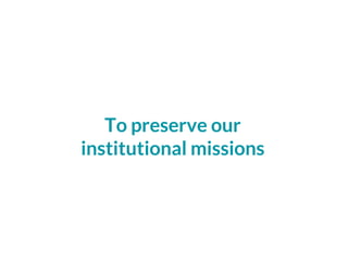 To preserve our
institutional missions
 