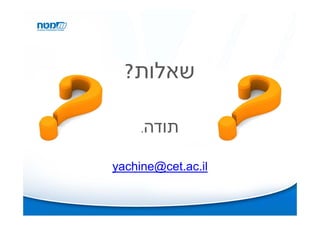 ?‫שאלות‬

     .‫תודה‬


yachine@cet.ac.il
 
