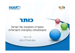 ‫כותר‬
  ‫הספריה המקוונת של ישראל‬
‫והשתלבותה באקדמיה הישראלית‬

          ‫21.7.01‬
       ‫כנס מיט"ל 2102‬
 