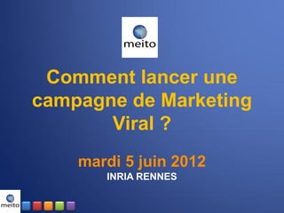 Comment lancer une
campagne de Marketing
       Viral ?
    mardi 5 juin 2012
       INRIA RENNES
 