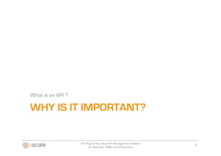 What is an API ?

WHY IS IT IMPORTANT?


                   The Plug & Play Cloud API Management Platform   5
                         for Startups, SMBs and Enterprises
 