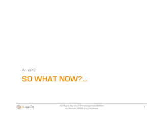 An API?

SO WHAT NOW?…


          The Plug & Play Cloud API Management Platform   11
                for Startups, SMBs and Enterprises
 