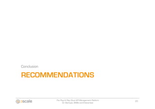 Conclusion

RECOMMENDATIONS


             The Plug & Play Cloud API Management Platform   20
                   for Startups, SMBs and Enterprises
 