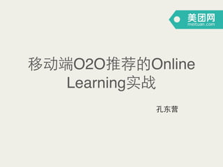 移动端O2O推荐的Online
Learning实战
孔东营
 