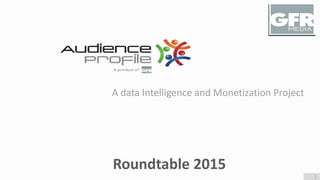 1
Roundtable 2015
A data Intelligence and Monetization Project
 