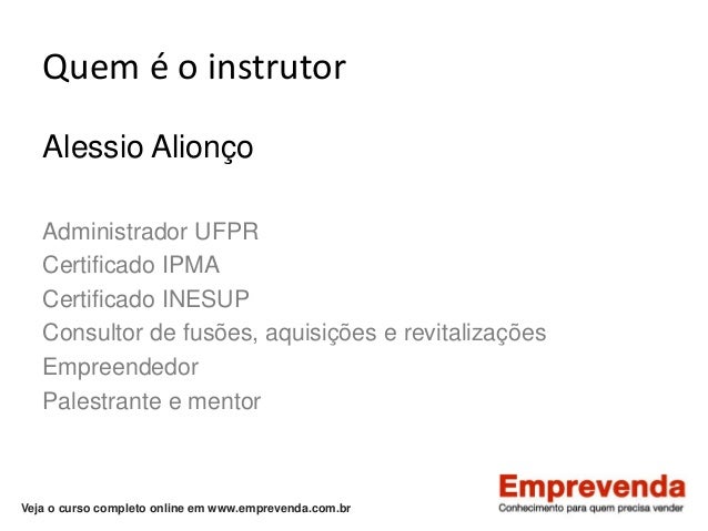 Veja o curso completo online em www.emprevenda.com.br
Quem é o instrutor
Alessio Alionço
Administrador UFPR
Certificado IP...
