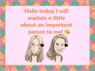 Hello today I will
explain a little
about an important
person to me!
 